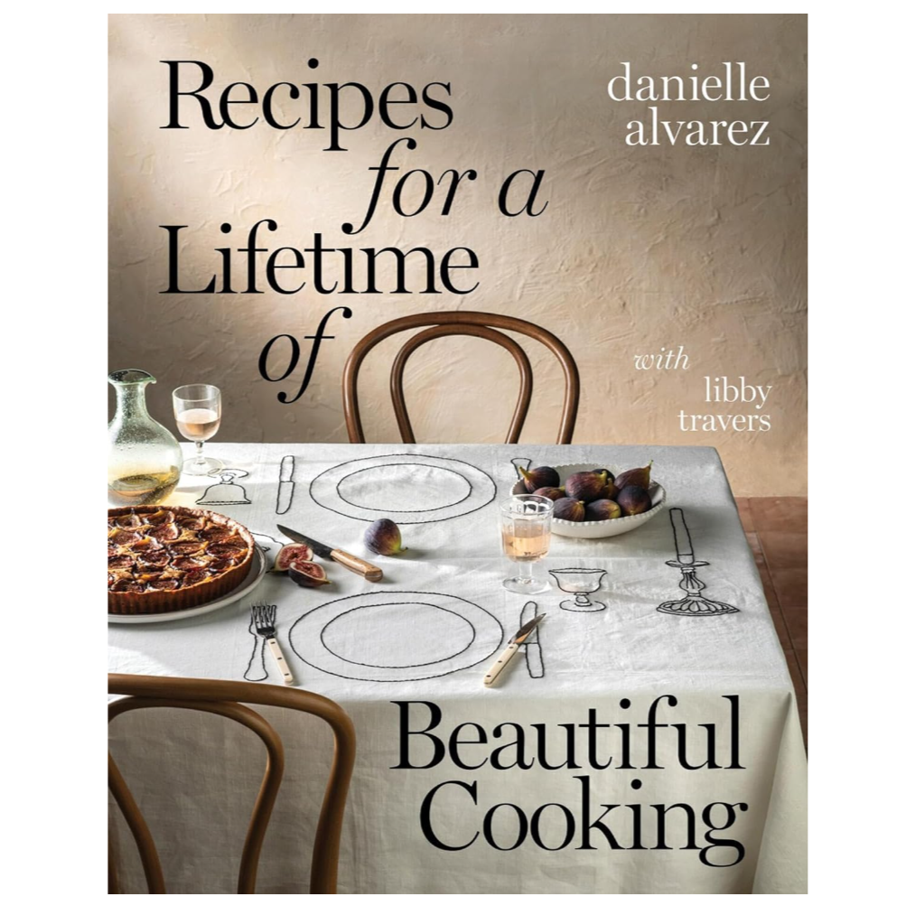 Recipes for a Lifetime of Beautiful Cooking by Danielle Alvarez, Libby Travers
