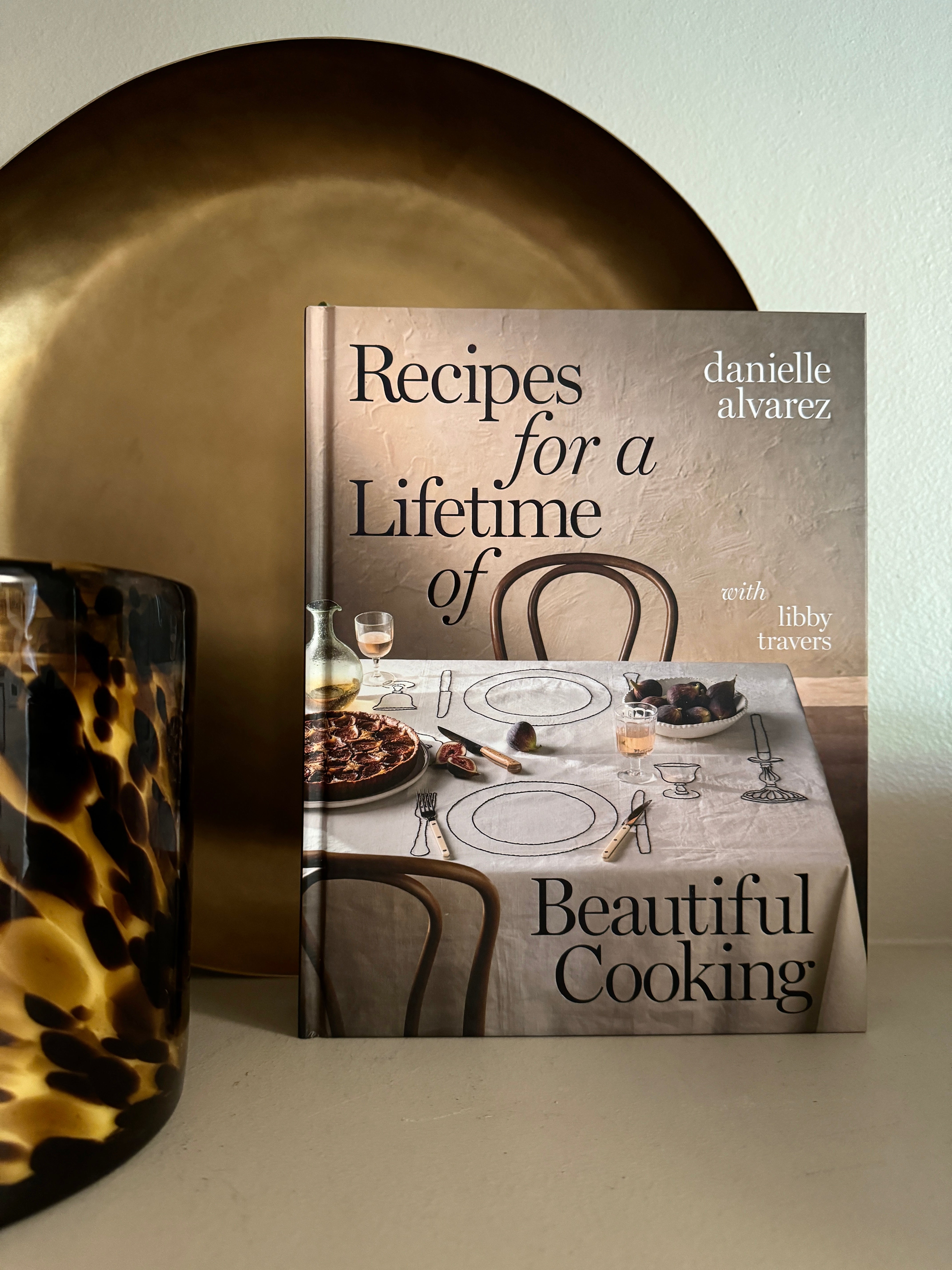 Recipes for a Lifetime of Beautiful Cooking by Danielle Alvarez, Libby Travers